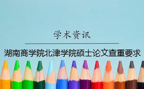 湖南商学院北津学院硕士论文查重要求及重复率