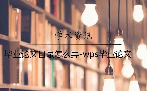 毕业论文目录怎么弄-wps毕业论文目录怎么做