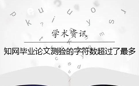 知网毕业论文测验的字符数超过了最多妨碍如何解决?