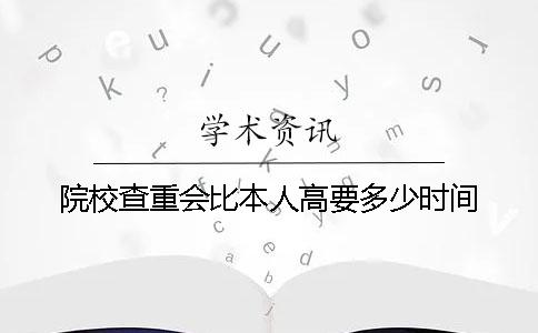 院校查重会比本人高要多少时间