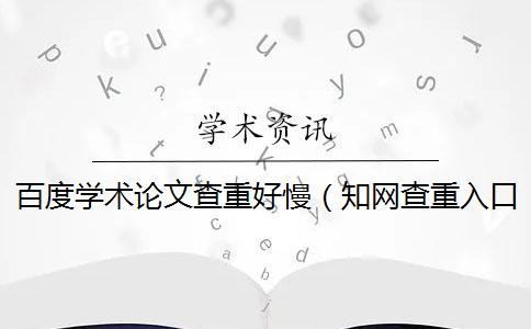 百度学术论文查重好慢（知网查重入口_论文查重软件）